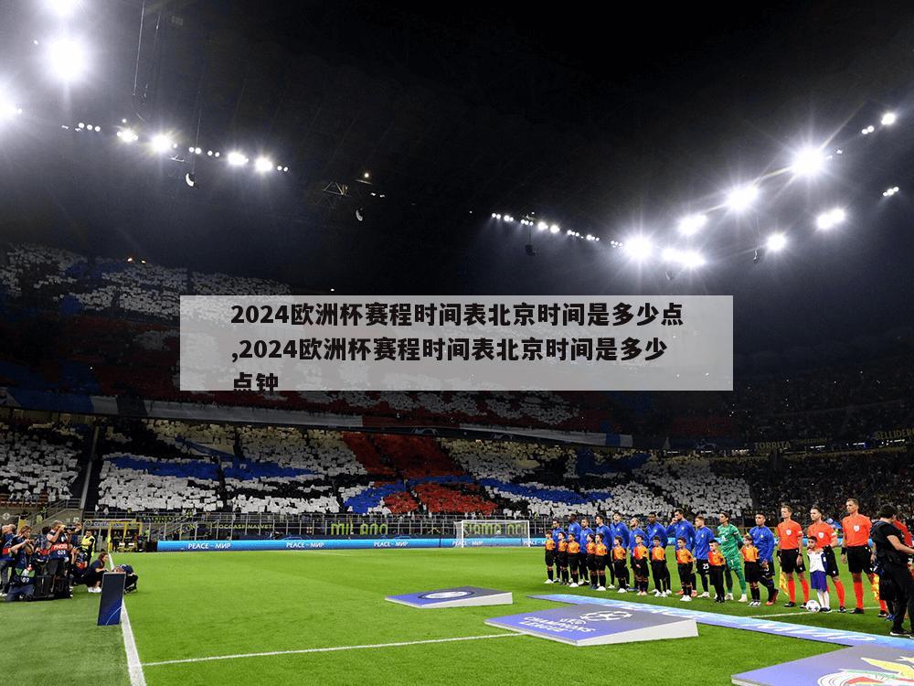 2024欧洲杯赛程时间表北京时间是多少点,2024欧洲杯赛程时间表北京时间是多少点钟